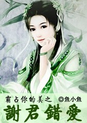 霸占你的美之谢君错爱
